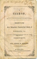 ["<p> Pamphlet. Sermon delivered to the First Independent Congregational Society of Wheeling, Va. on the occasion of transforming the old burying ground, into a site for a railroad depot...Wheeling, the Gazette Office, 1851.</p>"]